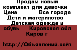 Продам новый комплект для девочки › Цена ­ 3 500 - Все города Дети и материнство » Детская одежда и обувь   . Кировская обл.,Киров г.